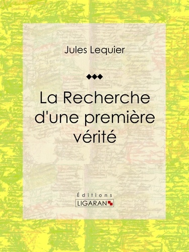 Jules Lequier et  Ligaran - La Recherche d'une Première Vérité - Essai philosophique.