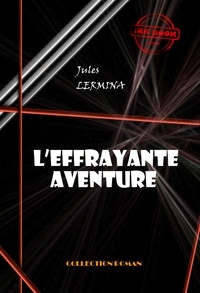 Jules Lermina - L’effrayante aventure [édition intégrale revue et mise à jour].