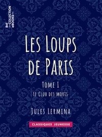 Jules Lermina - Les Loups de Paris - Tome I - Le Club des morts.