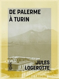 Jules Logerotte - De Palerme à Turin - Lettres à un ami - Six mois en Italie en 1863.