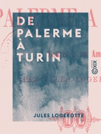 Jules Logerotte - De Palerme à Turin - Lettres à un ami - Six mois en Italie en 1863.