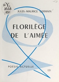 Jules-Maurice Germain - Florilège de l'aimée.