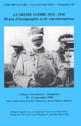 Jules Maurin et  Collectif - La Grande Guerre 1914-1918. 80 Ans D'Historiographie Et De Representations, Colloque International - Montpellier, 20-21 Novembre 1998.