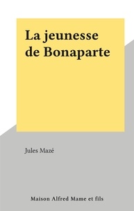 Jules Mazé - La jeunesse de Bonaparte.