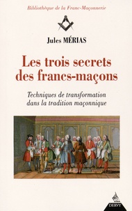 Jules Mérias - Les trois secrets des francs-maçons - Techniques de transformation dans la tradition maçonnique.