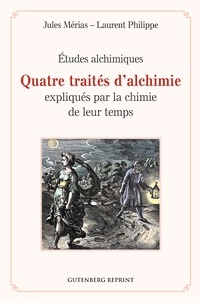 Jules Mérias et Laurent Philippe - Quatre traités d'alchimie expliqués par la chimie de leur temps - Études alchimiques.