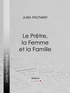 Jules Michelet et  Ligaran - Le Prêtre, la Femme et la Famille.