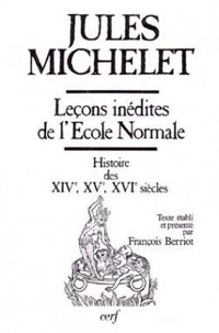 Jules Michelet - Leçons inédites de l'École normale - Histoire des XIVe, XVe et XVIe siècles.