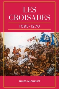 Jules Michelet - Les Croisades (1095-1270).
