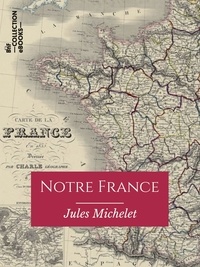 Jules Michelet - Notre France - Sa géographie, son histoire.