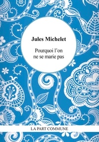 Jules Michelet - Pourquoi l'on ne se marie pas.