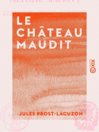 Jules Prost-Lacuzon - Le Château maudit - Chronique franc-comtoise du XIIIe siècle.