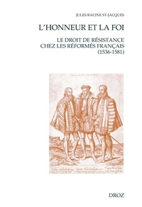 Jules Racine St-Jacques - L'honneur et la foi - Le droit de résistance chez les réformés français (1536-1581).