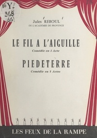 Jules Reboul - Le fil à l'aiguille - Comédie en 1 acte, en prose. Suivi de Piedeterre, comédie en 5 actes, en prose.