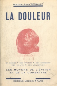 Jules Regnault - La douleur - Sa nature, ses variétés, les moyens de l'éviter et de la combattre.