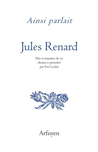 Jules Renard et Yves Leclair - Ainsi parlait Jules Renard - Dits et maximes de vie.