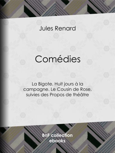 Comédies. La Bigote. Huit jours à la campagne. Le Cousin de Rose, suivies des Propos de théâtre