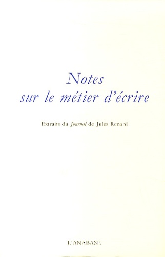 Jules Renard - Notes sur le métier d'écrire - Extraits du Journal de Jules Renard.