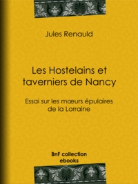 Jules Renauld - Les Hostelains et Taverniers de Nancy - Essai sur les moeurs épulaires de la Lorraine.
