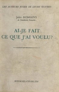 Jules Romains et Philippe Carlier - Ai-je fait ce que j'ai voulu ?.