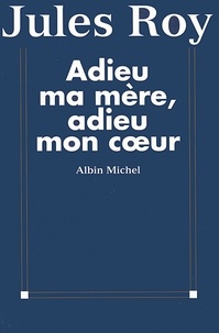 Jules Roy et Jules Roy - Adieu ma mère, adieu mon coeur.