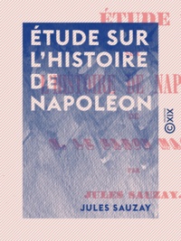 Jules Sauzay - Étude sur l'histoire de Napoléon.