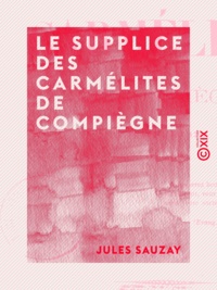 Jules Sauzay - Le Supplice des carmélites de Compiègne - Le 17 juillet 1794.