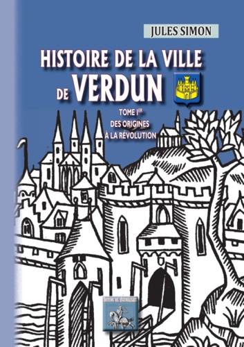 Histoire de la ville de Verdun. Tome 1, Des origines à la Révolution