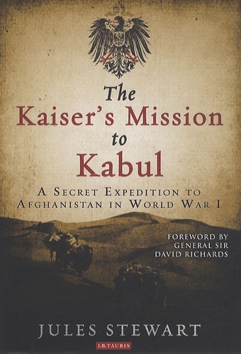 Jules Stewart - The Kaiser's Mission to Kabul : A Secret Expedition to Afghanistan in World War I.