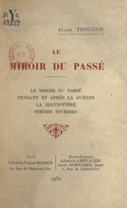 Jules Troccon - Le miroir du passé - Suivi de Pendant et après la guerre. La Jeannotière. Poésies diverses.