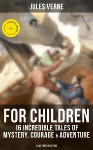 Jules Verne For Children: 16 Incredible Tales of Mystery, Courage &amp; Adventure (Illustrated Edition)