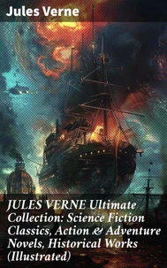 JULES VERNE Ultimate Collection: Science Fiction Classics, Action &amp; Adventure Novels, Historical Works (Illustrated)