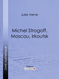 Jules Verne et Jules Férat - Michel Strogoff, Moscou, Irkoutsk - Suivi de Un drame au Mexique.