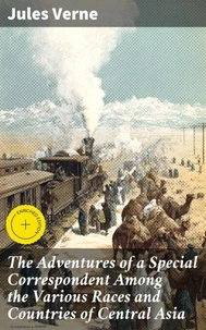 The Adventures of a Special Correspondent Among the Various Races and Countries of Central Asia