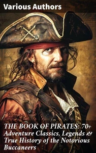 THE BOOK OF PIRATES: 70+ Adventure Classics, Legends &amp; True History of the Notorious Buccaneers