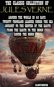 Jules Verne et Rev. F. A. Malleson - The Classic Collection of Jules Verne. Illustrated - Around the World in 80 Days, Twenty Thousand Leagues under the Sea, Journey to the Center of the Earth, From the Earth to the Moon, Round the Moon.