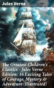 The Greatest Children's Classics – Jules Verne Edition: 16 Exciting Tales of Courage, Mystery &amp; Adventure (Illustrated)