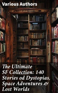 The Ultimate SF Collection: 140 Stories od Dystopias, Space Adventures &amp; Lost Worlds