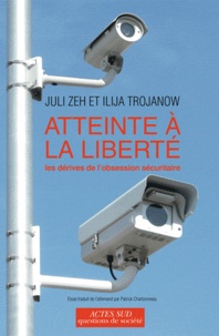 Juli Zeh et Ilija Trojanow - Atteinte à la liberté - Les dérives de l'obsession sécuritaire.