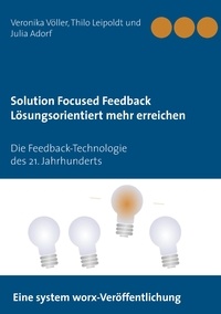 Julia Adorf et Thilo Leipoldt - Solution Focused Feedback Lösungsorientiert mehr erreichen - Die Feedback-Technologie des 21. Jahrhunderts.