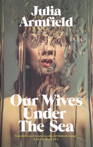 Julia Armfield - Our Wives Under The Sea.