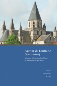 Julia Barrow et Fabrice Delivré - Autour de Lanfranc (1010-2010) - Réforme et réformateurs dans l'Europe du Nord-Ouest (XIe-XIIe siècles).