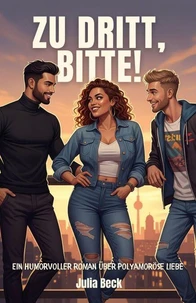Zu dritt, bitte! Ein humorvoller Roman über polyamoröse Liebe