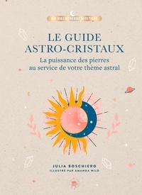 Julia Boschiero - Le guide astro-cristaux - La puissance des pierres au service de votre thème astral.