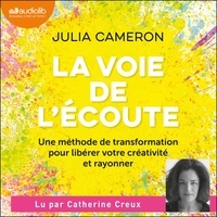 Julia Cameron et Catherine Creux - La Voie de l'écoute - Une méthode de transformation pour libérer votre créativité et rayonner.
