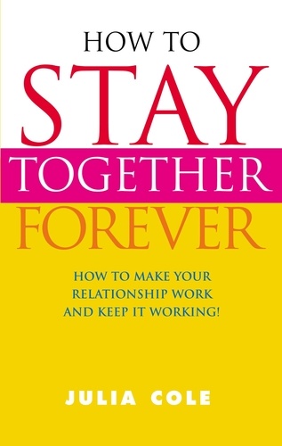 Julia Cole - How to Stay Together Forever - How to Make Your Relationship Work and Keep it Working!.