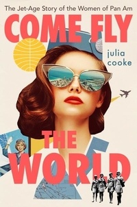 Julia Cooke - Come Fly the World - The Jet-Age Story of the Women of Pan Am.