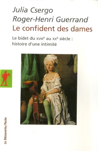Julia Csergo et Roger-Henri Guerrand - Le confident des dames - Le bidet du XVIIIe au XXe siècle : histoire d'une intimité.