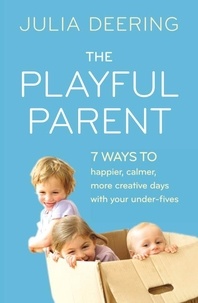 Julia Deering - The Playful Parent - 7 ways to happier, calmer, more creative days with your under-fives.