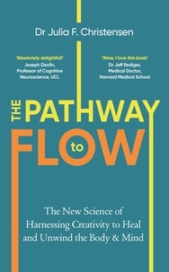Julia F. Christensen - The Pathway to Flow - The New Science of Harnessing Creativity to Heal and Unwind the Body &amp; Mind.